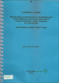 Laporan akhir: Penyelidikan geoteknik & geohidrologi untuk perancangan inclined shaft Gudang Handak, UBPE Pongkor PT. Antam Tbk: Dan korelasinya dengan Ciguha Utama: PKL NO. 348/117/KUE/2007