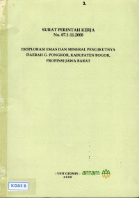 Surat perintah kerja NO.07.1-11.2008: Eksplorasi emas dan mineral pengikutnya daerah G.pongkor, Kabupaten Bogor Provinsi Jawa Barat